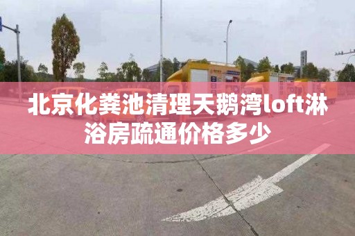 北京化粪池清理天鹅湾loft淋浴房疏通价格多少