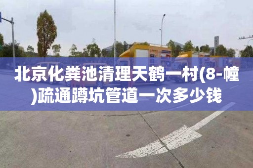 北京化粪池清理天鹤一村(8-幢)疏通蹲坑管道一次多少钱
