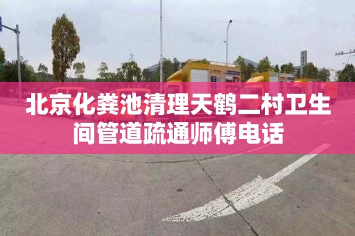 北京化粪池清理天鹤二村卫生间管道疏通师傅电话