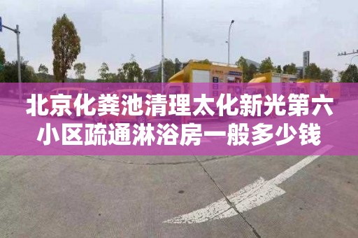 北京化粪池清理太化新光第六小区疏通淋浴房一般多少钱