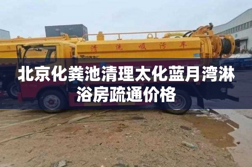 北京化粪池清理太化蓝月湾淋浴房疏通价格