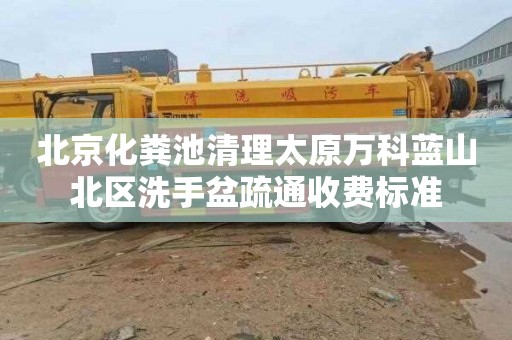 北京化粪池清理太原万科蓝山北区洗手盆疏通收费标准