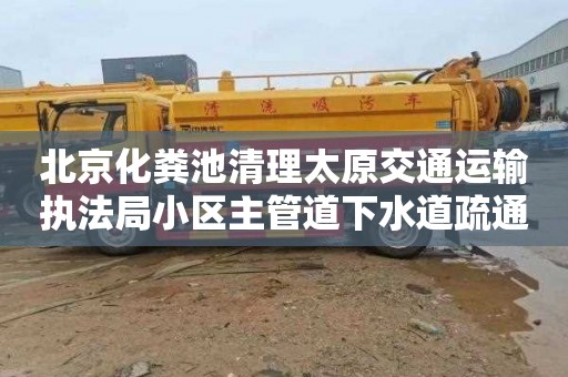 北京化粪池清理太原交通运输执法局小区主管道下水道疏通价格多少