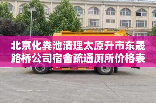 北京化粪池清理太原升市东晟路桥公司宿舍疏通厕所价格表