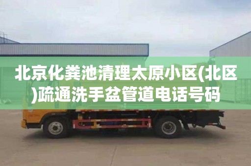 北京化粪池清理太原小区(北区)疏通洗手盆管道电话号码