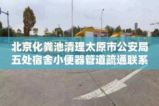 北京化粪池清理太原市公安局五处宿舍小便器管道疏通联系电话