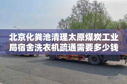 北京化粪池清理太原煤炭工业局宿舍洗衣机疏通需要多少钱