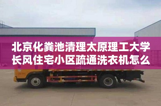北京化粪池清理太原理工大学长风住宅小区疏通洗衣机怎么收费