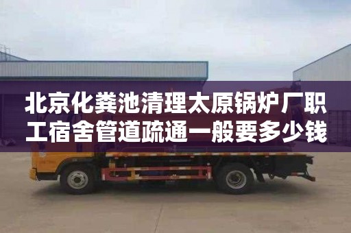 北京化粪池清理太原锅炉厂职工宿舍管道疏通一般要多少钱
