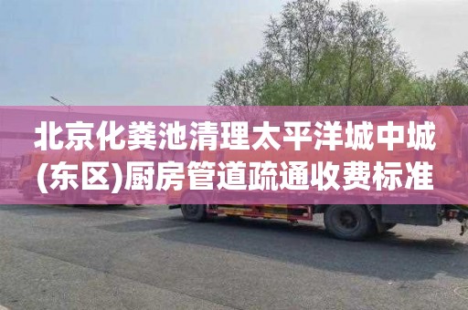 北京化粪池清理太平洋城中城(东区)厨房管道疏通收费标准