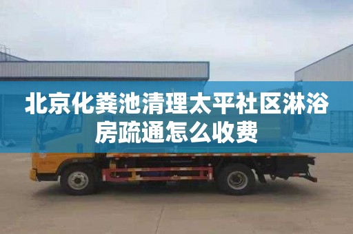 北京化粪池清理太平社区淋浴房疏通怎么收费