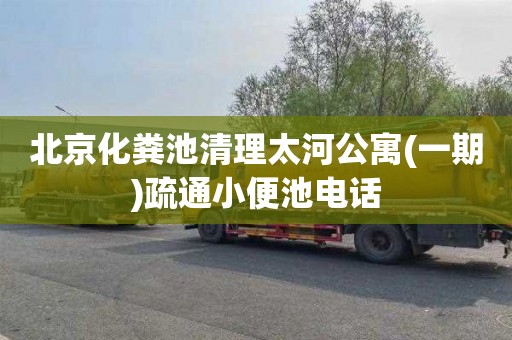 北京化粪池清理太河公寓(一期)疏通小便池电话