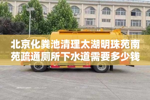北京化粪池清理太湖明珠苑南苑疏通厕所下水道需要多少钱