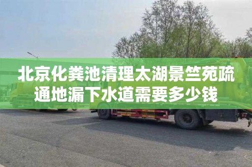 北京化粪池清理太湖景竺苑疏通地漏下水道需要多少钱