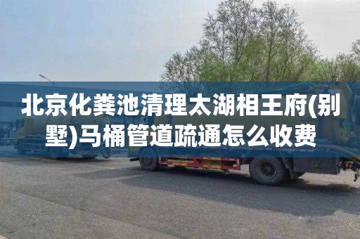 北京化粪池清理太湖相王府(别墅)马桶管道疏通怎么收费