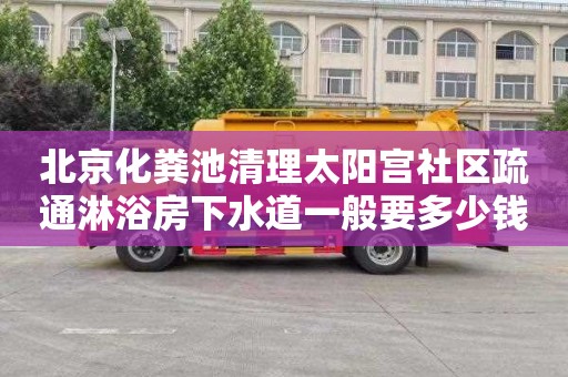 北京化粪池清理太阳宫社区疏通淋浴房下水道一般要多少钱