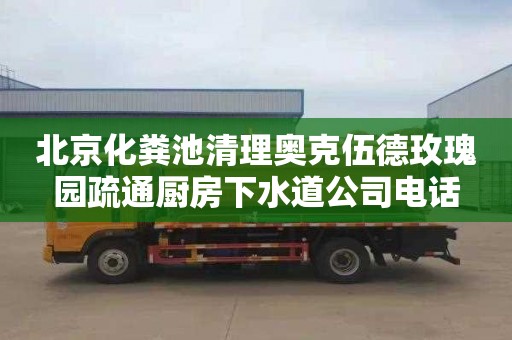 北京化粪池清理奥克伍德玫瑰园疏通厨房下水道公司电话