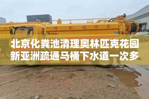 北京化粪池清理奥林匹克花园新亚洲疏通马桶下水道一次多少钱
