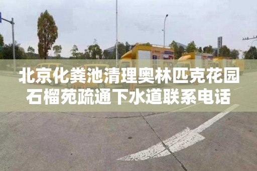 北京化粪池清理奥林匹克花园石榴苑疏通下水道联系电话