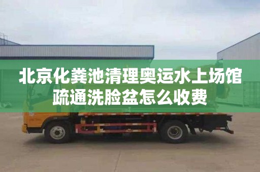 北京化粪池清理奥运水上场馆疏通洗脸盆怎么收费