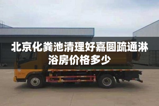 北京化粪池清理好嘉圆疏通淋浴房价格多少