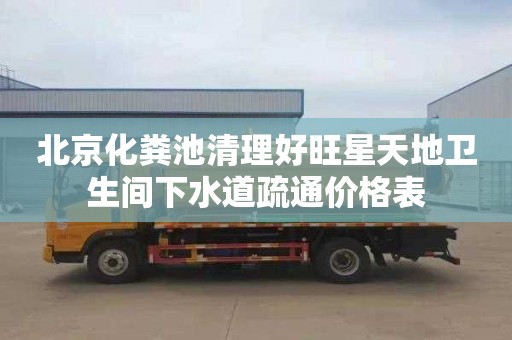 北京化粪池清理好旺星天地卫生间下水道疏通价格表