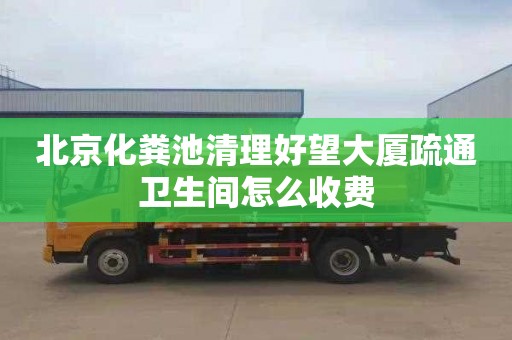 北京化粪池清理好望大厦疏通卫生间怎么收费