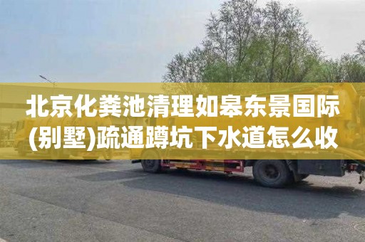 北京化粪池清理如皋东景国际(别墅)疏通蹲坑下水道怎么收费