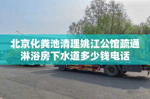 北京化粪池清理姚江公馆疏通淋浴房下水道多少钱电话