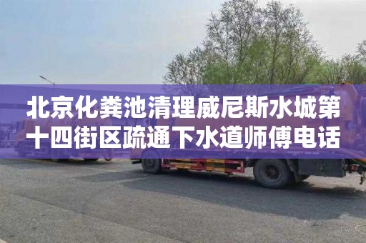 北京化粪池清理威尼斯水城第十四街区疏通下水道师傅电话
