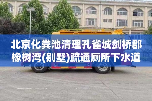 北京化粪池清理孔雀城剑桥郡橡树湾(别墅)疏通厕所下水道师傅电话