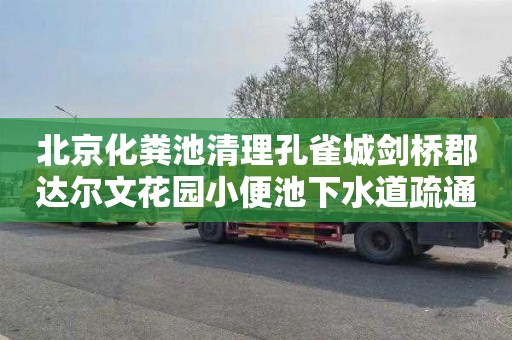 北京化粪池清理孔雀城剑桥郡达尔文花园小便池下水道疏通费用
