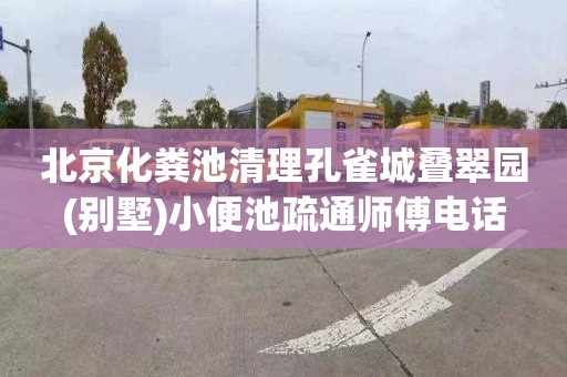 北京化粪池清理孔雀城叠翠园(别墅)小便池疏通师傅电话