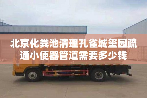 北京化粪池清理孔雀城玺园疏通小便器管道需要多少钱