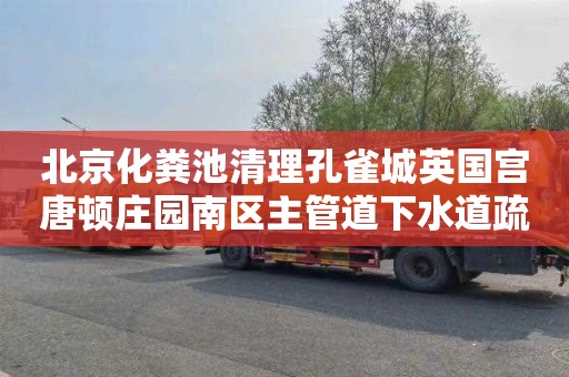 北京化粪池清理孔雀城英国宫唐顿庄园南区主管道下水道疏通多少钱一次