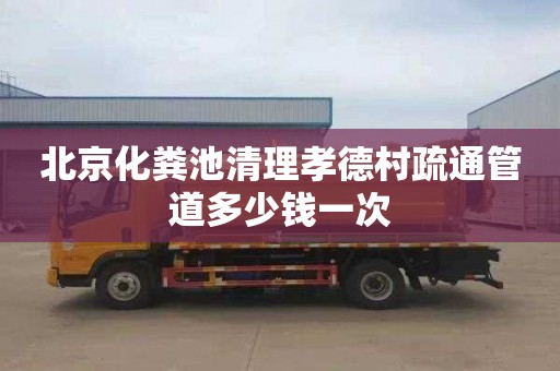 北京化粪池清理孝德村疏通管道多少钱一次
