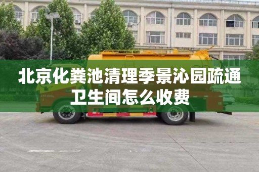 北京化粪池清理季景沁园疏通卫生间怎么收费