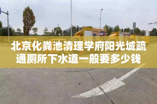 北京化粪池清理学府阳光城疏通厕所下水道一般要多少钱