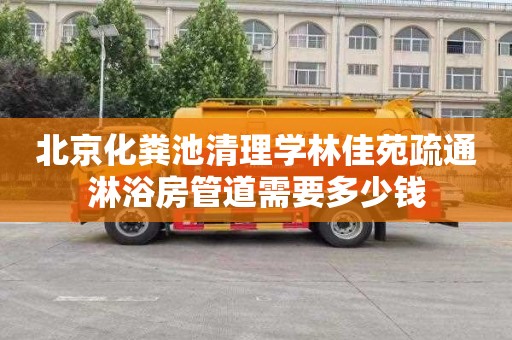 北京化粪池清理学林佳苑疏通淋浴房管道需要多少钱
