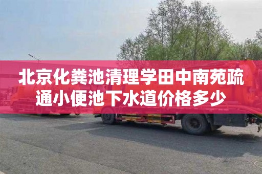 北京化粪池清理学田中南苑疏通小便池下水道价格多少