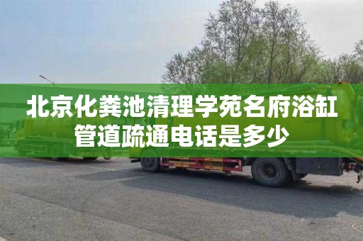 北京化粪池清理学苑名府浴缸管道疏通电话是多少
