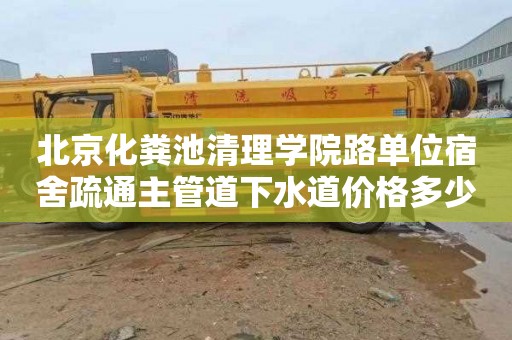 北京化粪池清理学院路单位宿舍疏通主管道下水道价格多少