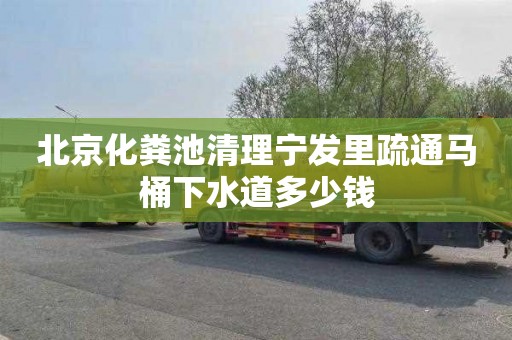 北京化粪池清理宁发里疏通马桶下水道多少钱