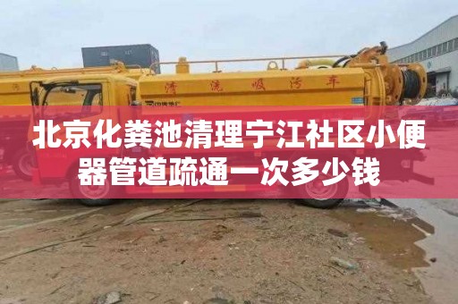 北京化粪池清理宁江社区小便器管道疏通一次多少钱