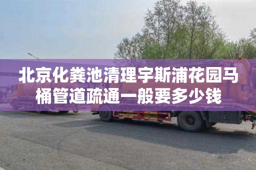北京化粪池清理宇斯浦花园马桶管道疏通一般要多少钱