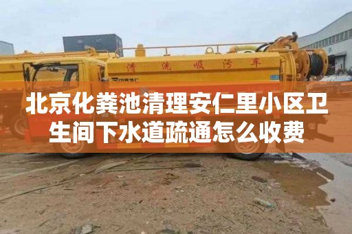 北京化粪池清理安仁里小区卫生间下水道疏通怎么收费