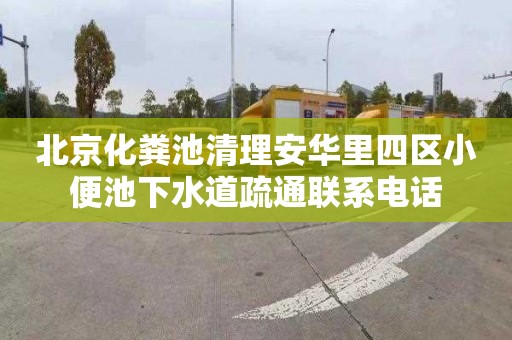北京化粪池清理安华里四区小便池下水道疏通联系电话