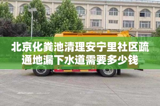 北京化粪池清理安宁里社区疏通地漏下水道需要多少钱