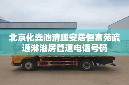 北京化粪池清理安居恒富苑疏通淋浴房管道电话号码