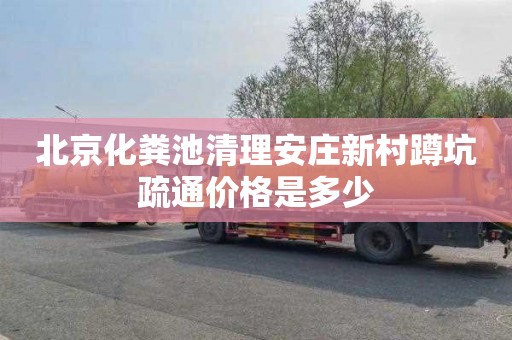 北京化粪池清理安庄新村蹲坑疏通价格是多少